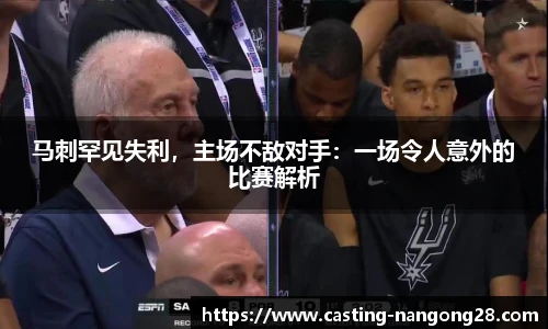 马刺罕见失利，主场不敌对手：一场令人意外的比赛解析
