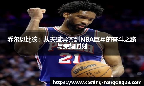乔尔恩比德：从天赋异禀到NBA巨星的奋斗之路与荣耀时刻