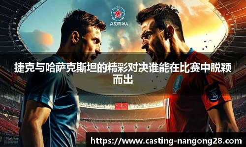 捷克与哈萨克斯坦的精彩对决谁能在比赛中脱颖而出