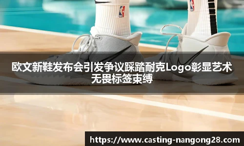 欧文新鞋发布会引发争议踩踏耐克Logo彰显艺术无畏标签束缚