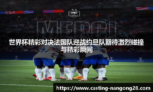 世界杯精彩对决法国队迎战约旦队期待激烈碰撞与精彩瞬间