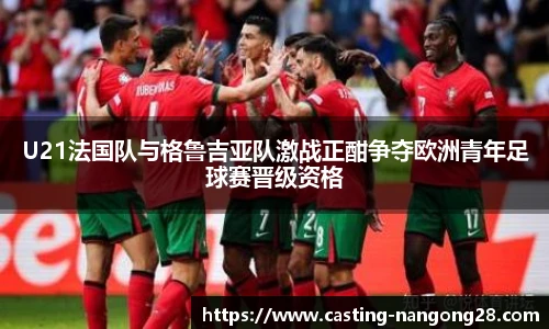 U21法国队与格鲁吉亚队激战正酣争夺欧洲青年足球赛晋级资格