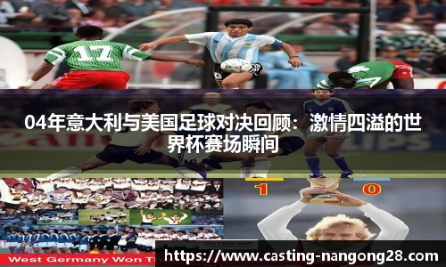 04年意大利与美国足球对决回顾：激情四溢的世界杯赛场瞬间